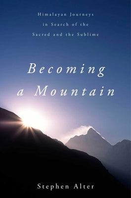 Becoming a Mountain: Himalayan Journeys in Search of the Sacred and the Sublime by Alter, Stephen
