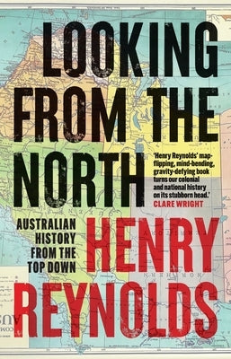 Looking from the North: Australian history from the top down by Reynolds, Henry