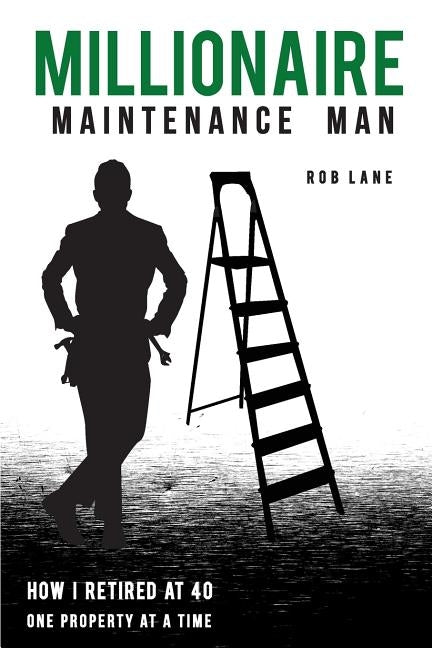 Millionaire Maintenance Man: How I Retired At 40 One Property at a Time by Lane, Rob