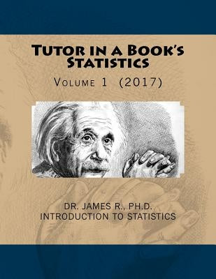Tutor in a Book's Statistics: Volume 1 by R, Ph. D. James