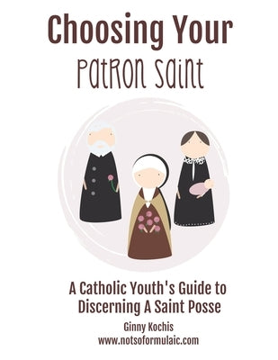 Choosing Your Patron Saint: A Catholic Youth's Guide to Discerning a Saint Posse by Kochis, Ginny