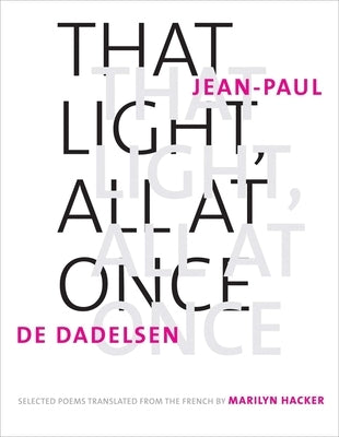 That Light, All at Once: Selected Poems by Dadelsen, Jean-Paul de