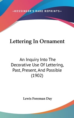 Lettering In Ornament: An Inquiry Into The Decorative Use Of Lettering, Past, Present, And Possible (1902) by Day, Lewis Foreman
