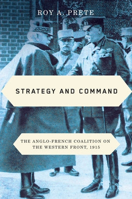 Strategy and Command: The Anglo-French Coalition on the Western Front, 1915 by Prete, Roy A.