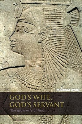 God's Wife, God's Servant: The God's Wife of Amun (Ca.740-525 Bc) by Ayad, Mariam F.