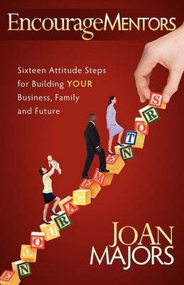 Encouragementors: Sixteen Attitude Steps for Building Your Business, Family and Future by Majors, Joan
