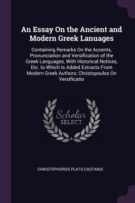 An Essay On the Ancient and Modern Greek Lanuages: Containing Remarks On the Accents, Pronunciation and Versification of the Greek Languages, With His by Castanis, Christophoros Plato