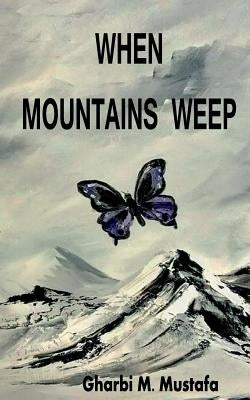 When Mountains Weep by Mustafa, Gharbi M.