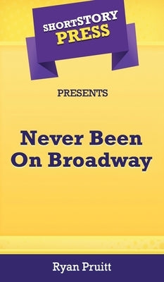 Short Story Press Presents Never Been On Broadway by Pruitt, Ryan