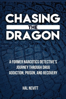 Chasing The Dragon: A Former Narcotics Detective's Journey Through Drug Addiction, Prison, and Recovery by Nevitt, Hal