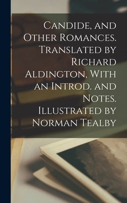 Candide, and Other Romances. Translated by Richard Aldington, With an Introd. and Notes. Illustrated by Norman Tealby by Voltaire, 1694-1778