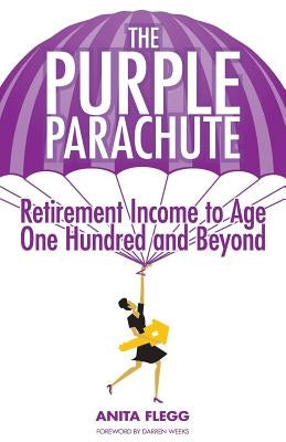 The Purple Parachute: Retirement Income to Age One Hundred and Beyond by Flegg, Anita