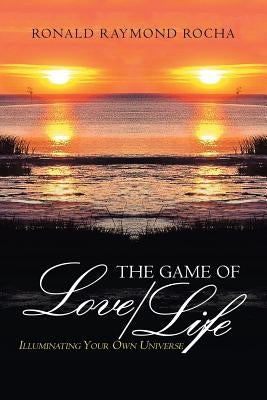 The Game of Love/Life: Illuminating Your Own Universe by Rocha, Ronald Raymond