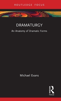 Dramaturgy: An Anatomy of Dramatic Forms by Evans, Michael