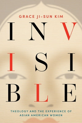 Invisible: Theology and the Experience of Asian American Women by Ji-Sun Kim, Grace