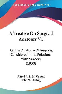 A Treatise On Surgical Anatomy V1: Or The Anatomy Of Regions, Considered In Its Relations With Surgery (1830) by Velpeau, Alfred a. L. M.