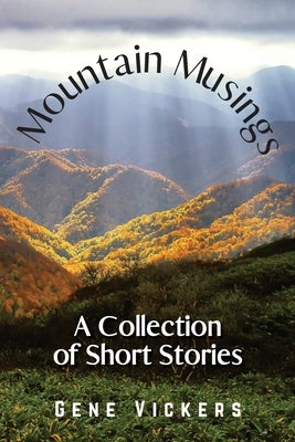 Mountain Musings: A Collection of Short Stories by Vickers, Gene