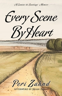 Every Scene By Heart: A Camino de Santiago Memoir by Zahnd, Brian