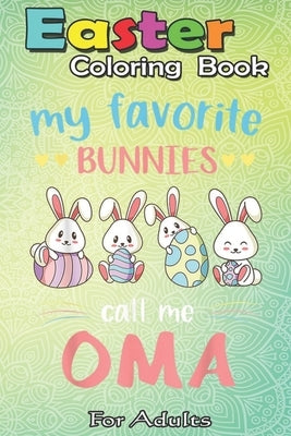 Easter Coloring Book For Adults: My Favorite Bunnies Call Me Oma Easter Gifts Kids A Happy Easter Coloring Book For Teens & Adults - Great Gifts with by Jenny, Bookcreators