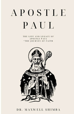 Apostle Paul: The Life and Legacy of Apostle Paul "The Journey of Faith by Shimba, Maxwell