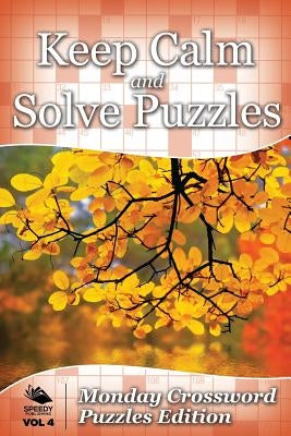 Keep Calm and Solve Puzzles Vol 4: Monday Crossword Puzzles Edition by Speedy Publishing LLC