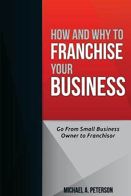 How and Why to Franchise Your Business by Peterson, Michael a.