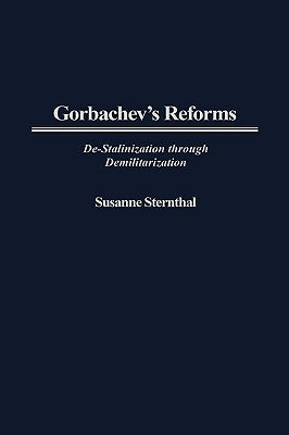 Gorbachev's Reforms: de-Stalinization Through Demilitarization by Sternthal, Susanne