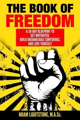 The Book of Freedom: A 30-Day Blueprint to Get Motivated, Build Unshakeable Confidence, and Love Yourself by Lightstone, Noam