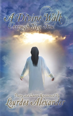 A Divine Walk Through My Soul by Alexander, Lourdes