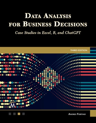 Data Analysis for Business Decisions: Case Studies in Excel, R, and ChatGPT by Fortino, Andres