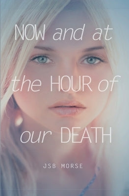 Now and at the Hour of Our Death by Morse, Jsb