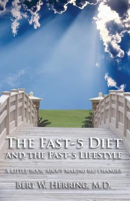 The Fast-5 Diet and the Fast-5 Lifestyle: A Little Book About Making Big Changes by Herring, Bert W.