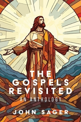 The Gospels Revisited: An Anthology by Sager, John
