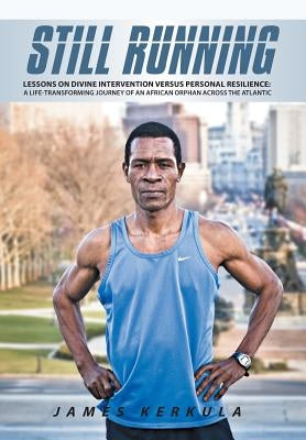 Still Running: Lessons on Divine Intervention Versus Personal Resilience: A Life-Transforming Journey of an African Orphan Across the by Kerkula, James