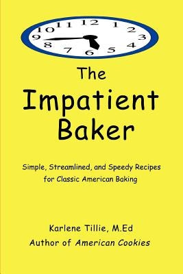 The Impatient Baker: Simple, Streamlined and Speedy Recipes for Classic American Baking by Tillie, Karlene