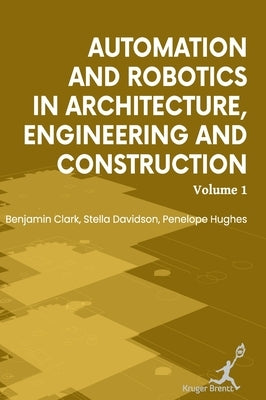 Automation and Robotics in Architecture Engineering and Construction: Vol 1 by Clark, Benjamin