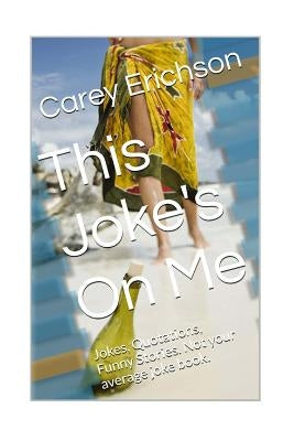 This Joke's On Me: Hilarious Jokes, Great Quotations and Funny Stories by Erichson, Carey