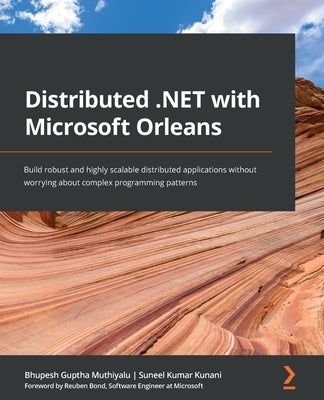 Distributed .NET with Microsoft Orleans: Build robust and highly scalable distributed applications without worrying about complex programming patterns by Muthiyalu, Bhupesh Guptha