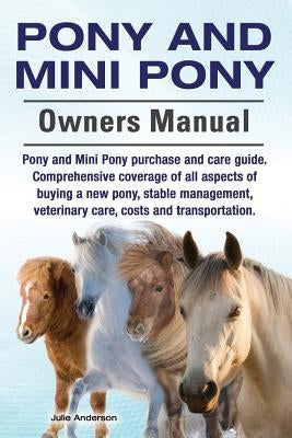 Pony and Mini Pony Owners Manual. Pony and Mini Pony purchase and care guide. Comprehensive coverage of all aspects of buying a new pony, stable manag by Anderson, Julie