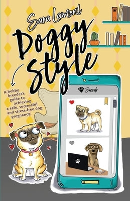 Doggy Style: A hobby breeder's guide to achieving a safe, successful and stress-free dog pregnancy. by Lamont, Sara
