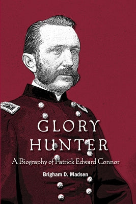 Glory Hunter: A Biography of Patric Edward Connor by Madsen, Brigham