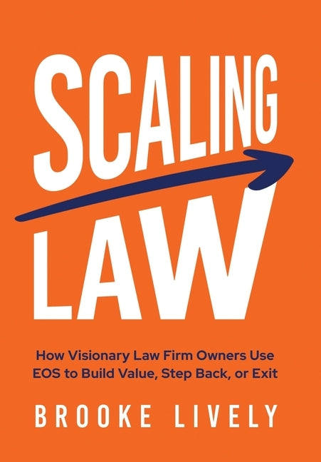 Scaling Law: How Visionary Law Firm Owners Use EOS to Build Value, Step Back, or Exit by Lively, Brooke