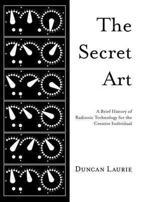 The Secret Art: A Brief History of Radionic Technology for the Creative Individual by Laurie, Duncan