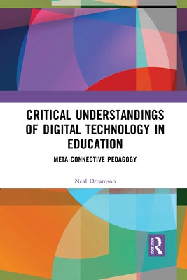 Critical Understandings of Digital Technology in Education: Meta-Connective Pedagogy by Dreamson, Neal