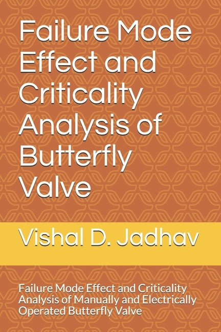 Failure Mode Effect and Criticality Analysis of Butterfly Valve: Failure Mode Effect and Criticality Analysis of Manually andElectrically operated But by Jadhav, Vishal Dhondiram