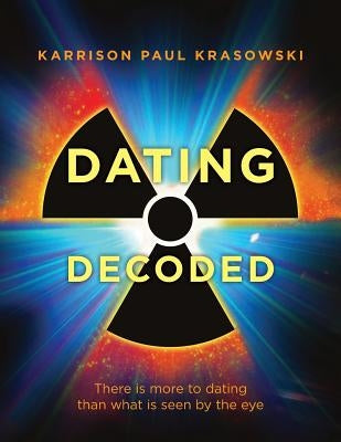 Dating Decoded: There is more to dating than what is seen by the eye! by Krasowski, Karrison Paul