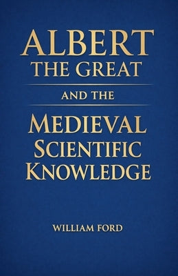 Albert the Great and the Medieval Scientific Knowledge by Ford, William