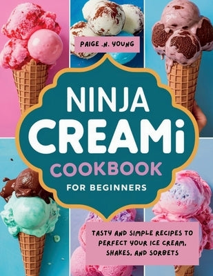 Ninja Creami Cookbook for Beginners: Tasty and Simple Recipes to Perfect Your Ice Cream, Shakes, and Sorbets by Young, Paige N.
