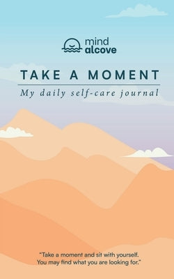 Take a Moment: My Daily Self-care Journal: Track your mood, Reflect daily, Write your Affirmations, Practice gratitude by Mind Alcove