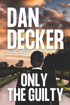 Only The Guilty: A Legal Thriller by Decker, Dan